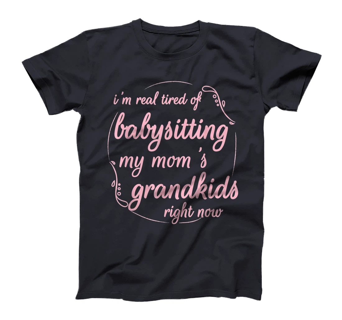 I'm Real Tired of Babysitting My Mom's Grandkids Right Now T-Shirt