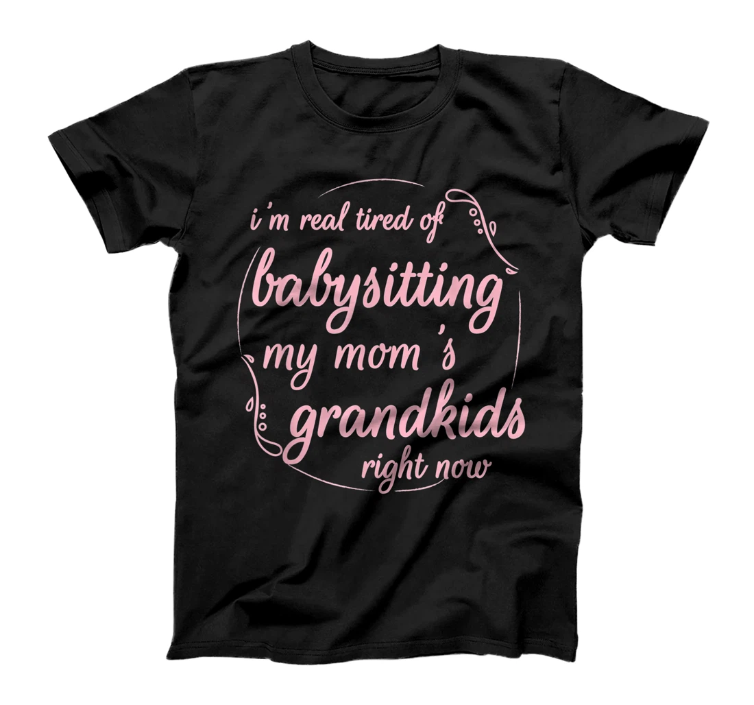 I'm Real Tired of Babysitting My Mom's Grandkids Right Now T-Shirt