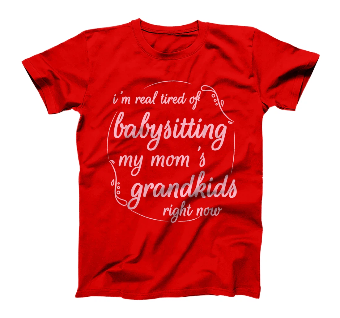 I'm Real Tired of Babysitting My Mom's Grandkids Right Now T-Shirt