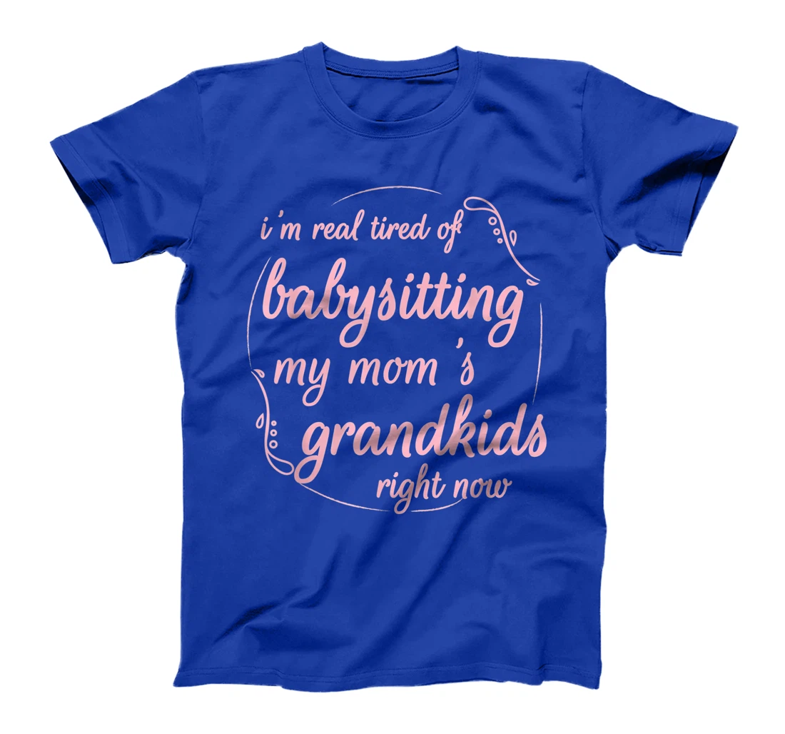 I'm Real Tired of Babysitting My Mom's Grandkids Right Now T-Shirt