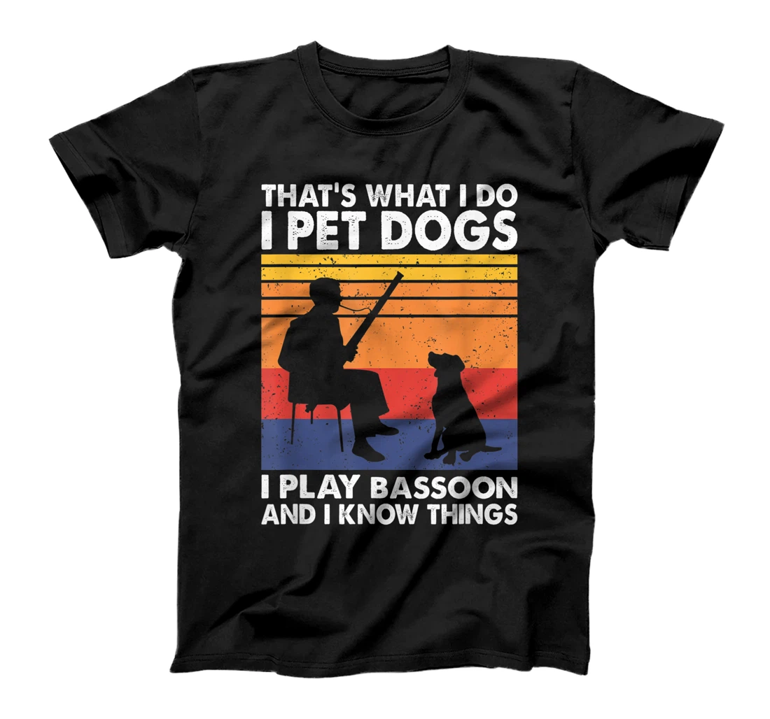 That What I Do I Pet Dogs I Play Bassoon & I Know Things T-Shirt