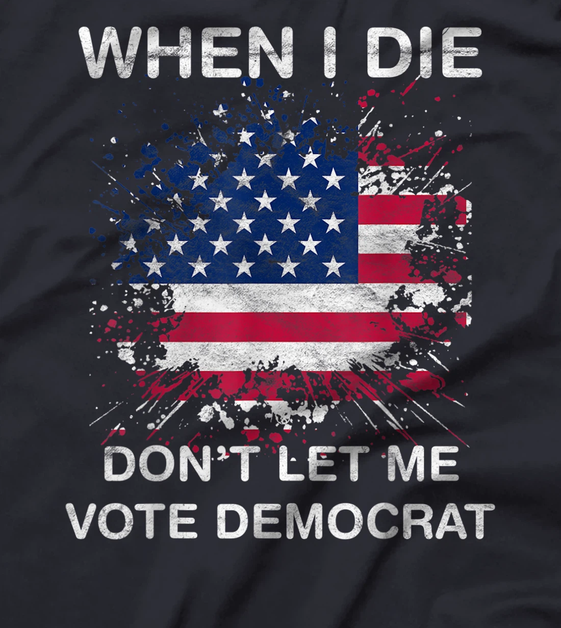When I Die Don't Let Me Vote Democrat Pro America Anti Biden T-Shirt