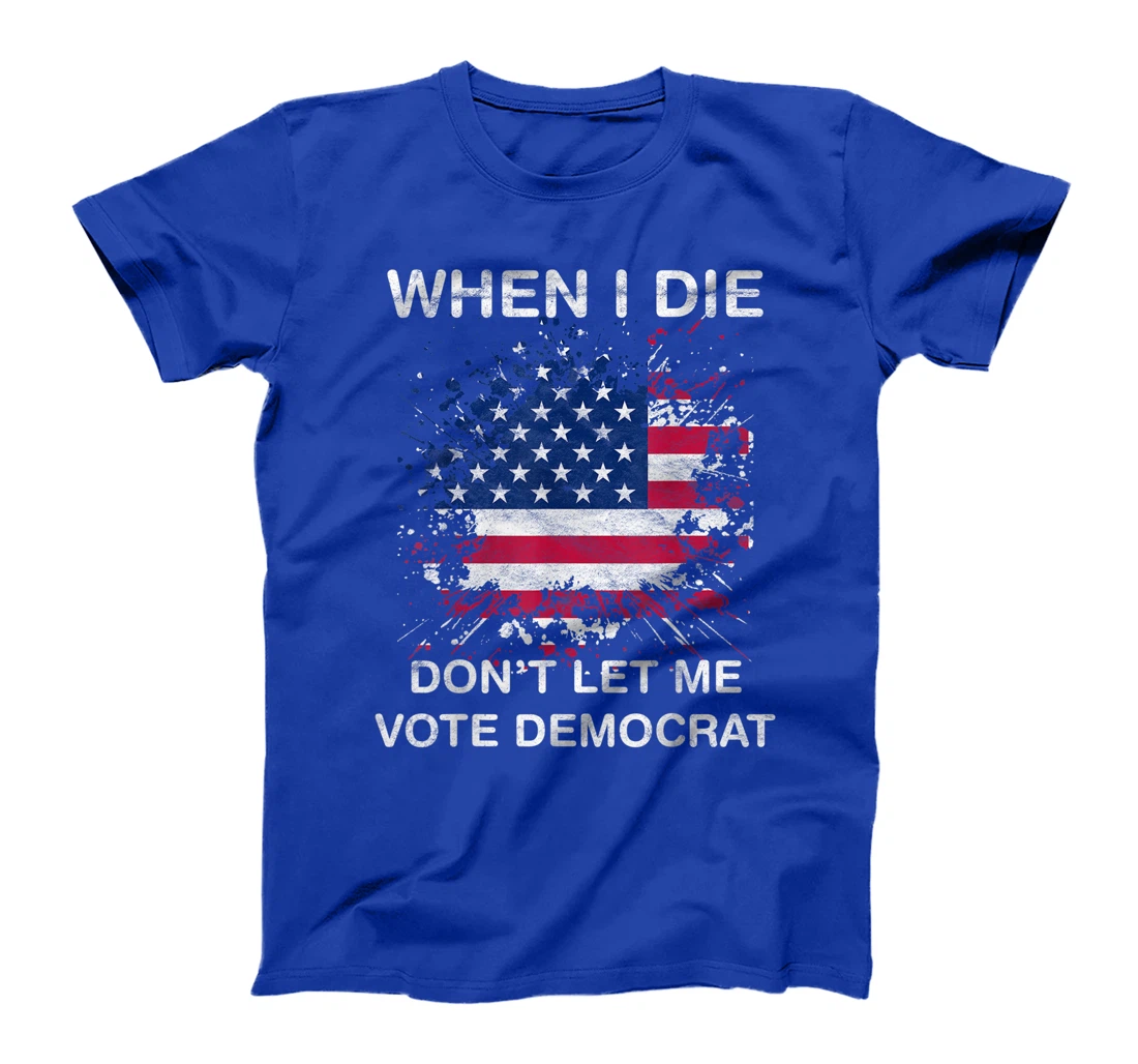 When I Die Don't Let Me Vote Democrat Pro America Anti Biden T-Shirt