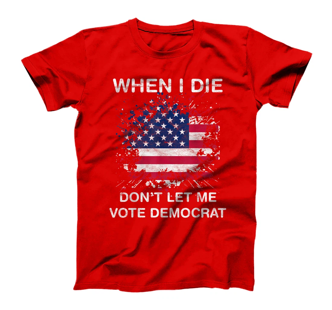 When I Die Don't Let Me Vote Democrat Pro America Anti Biden T-Shirt