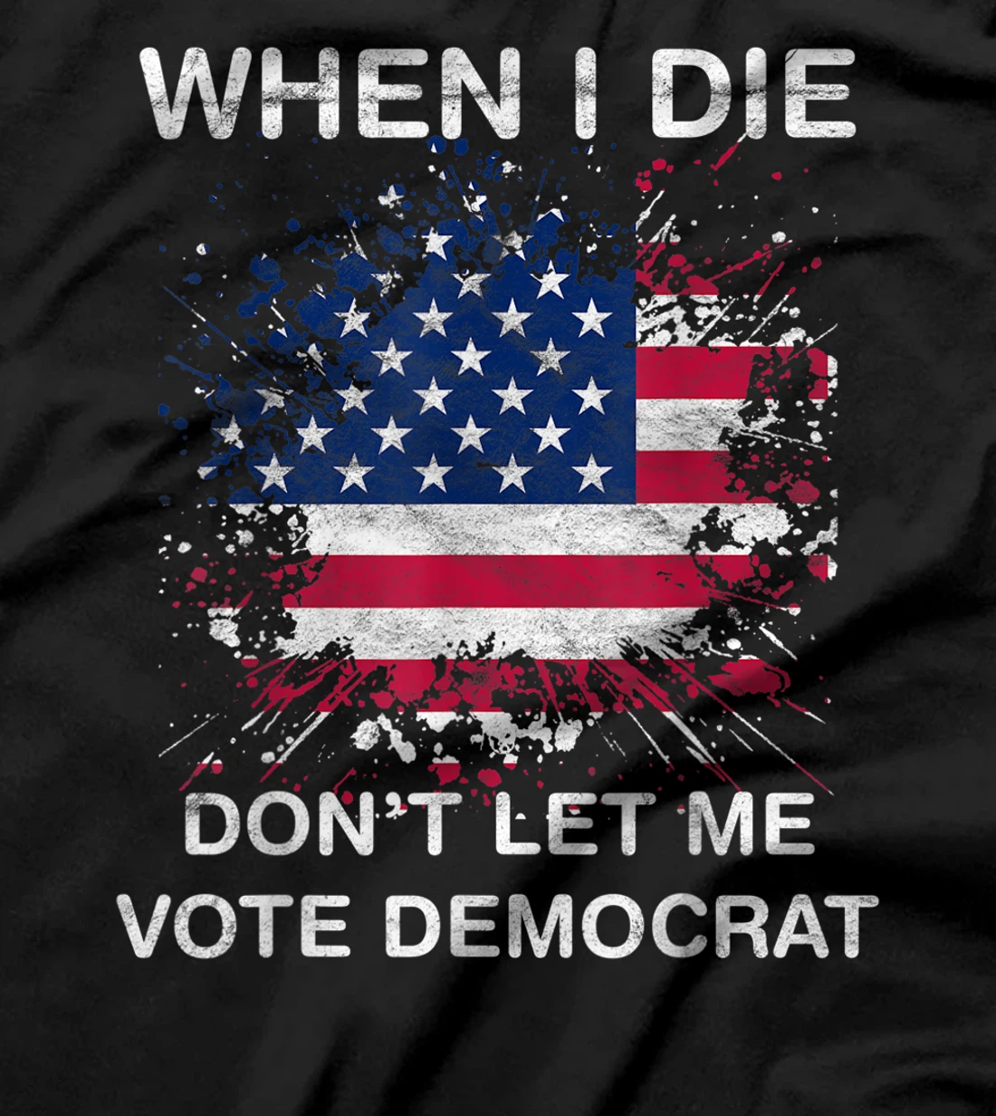 When I Die Don't Let Me Vote Democrat Pro America Anti Biden T-Shirt