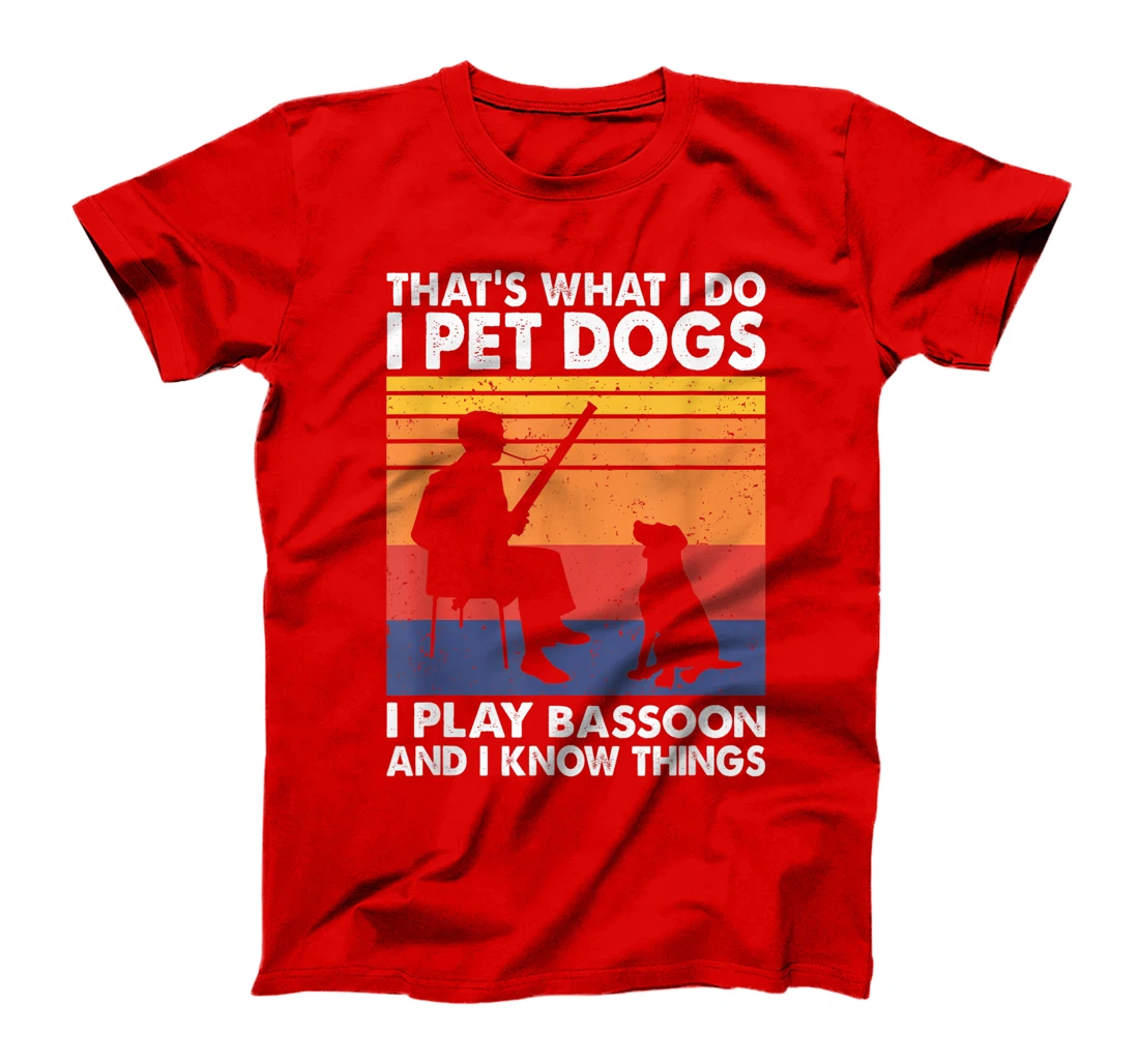 That What I Do I Pet Dogs I Play Bassoon & I Know Things T-Shirt