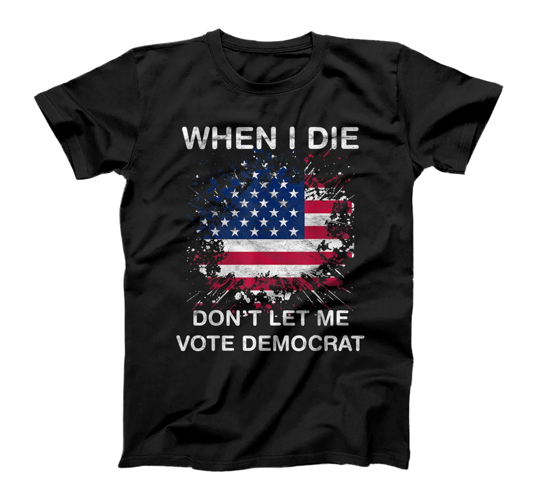 When I Die Don't Let Me Vote Democrat Pro America Anti Biden T-Shirt