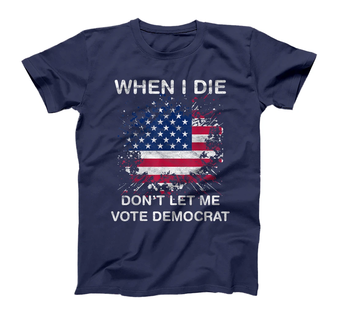 When I Die Don't Let Me Vote Democrat Pro America Anti Biden T-Shirt
