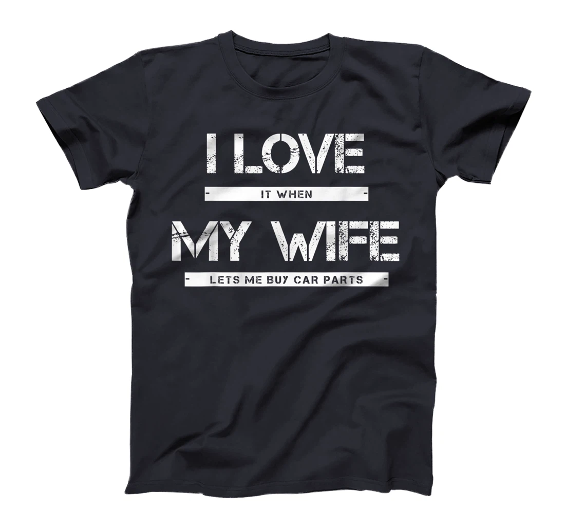 Mens I Love It When My Wife Lets Me Buy Car Parts T-Shirt