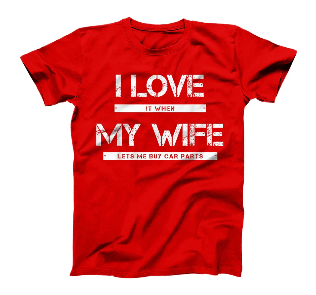 Mens I Love It When My Wife Lets Me Buy Car Parts T-Shirt