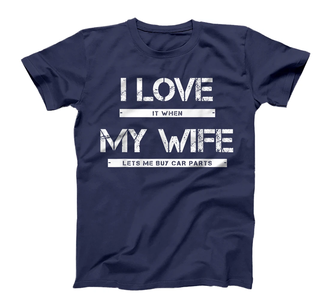 Mens I Love It When My Wife Lets Me Buy Car Parts T-Shirt