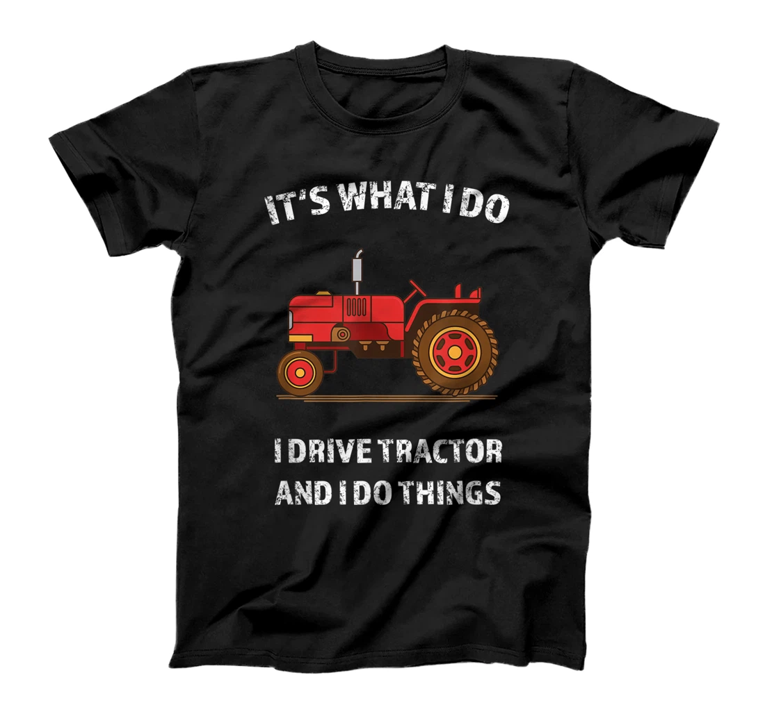 Funny I Drive Tractor and I Do Things Tractors Farm Farmer T-Shirt