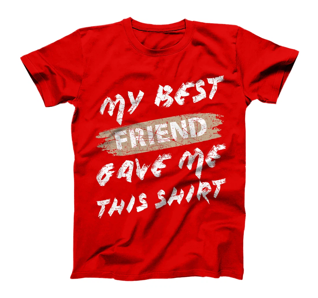 My Best Friend Gave Me This Shirt Funny Idea Favorite Gift T-Shirt