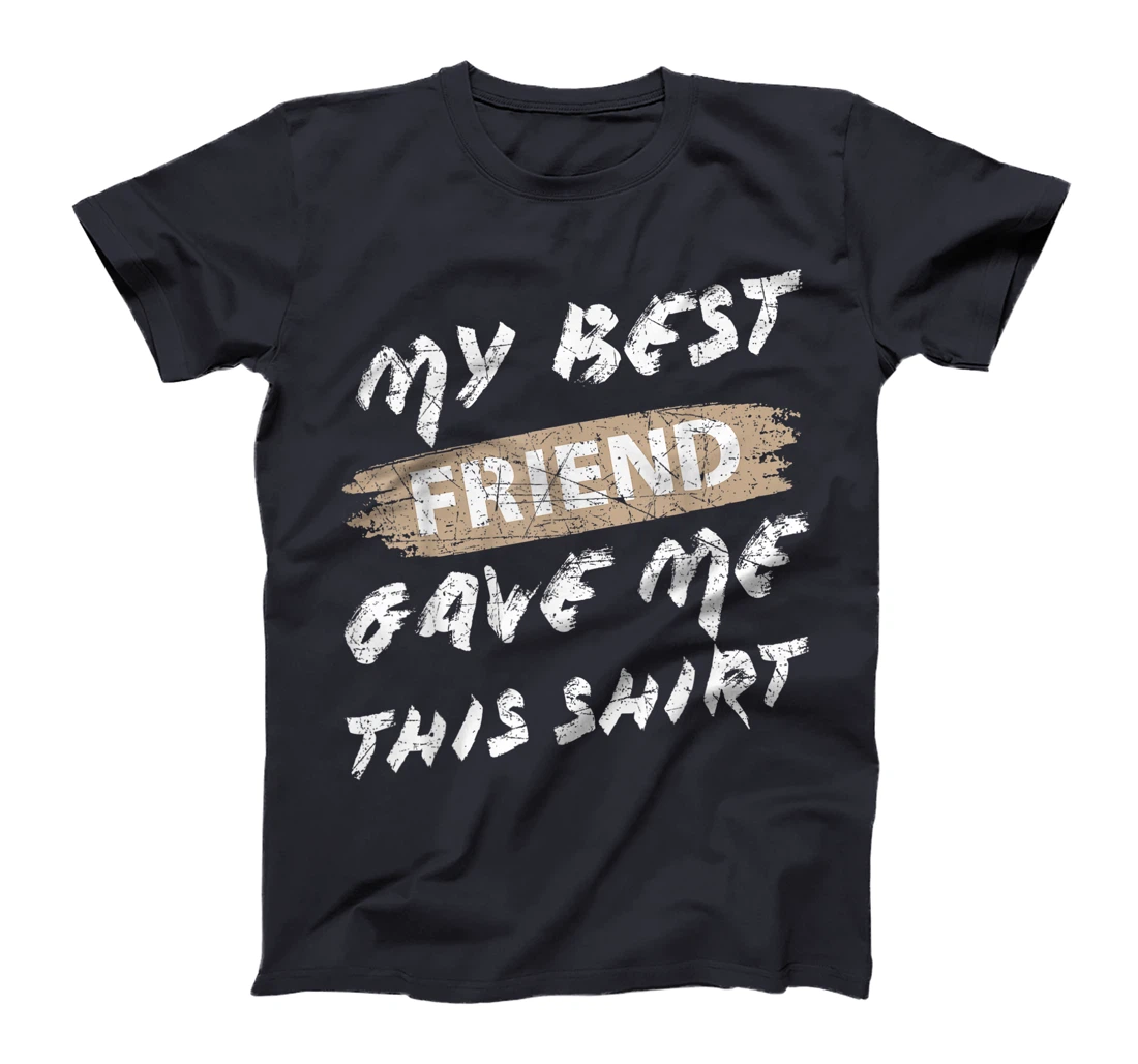 My Best Friend Gave Me This Shirt Funny Idea Favorite Gift T-Shirt