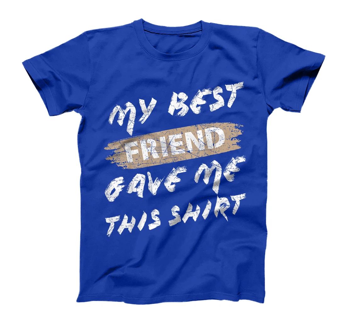 My Best Friend Gave Me This Shirt Funny Idea Favorite Gift T-Shirt