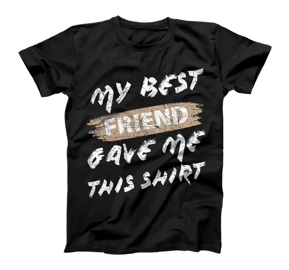 My Best Friend Gave Me This Shirt Funny Idea Favorite Gift T-Shirt