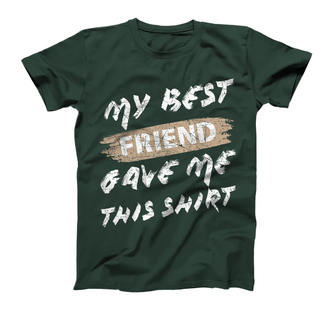 My Best Friend Gave Me This Shirt Funny Idea Favorite Gift T-Shirt