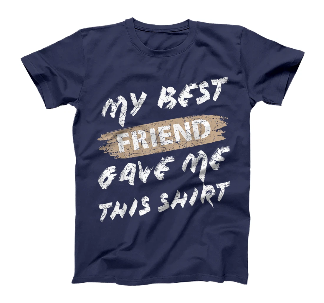 My Best Friend Gave Me This Shirt Funny Idea Favorite Gift T-Shirt
