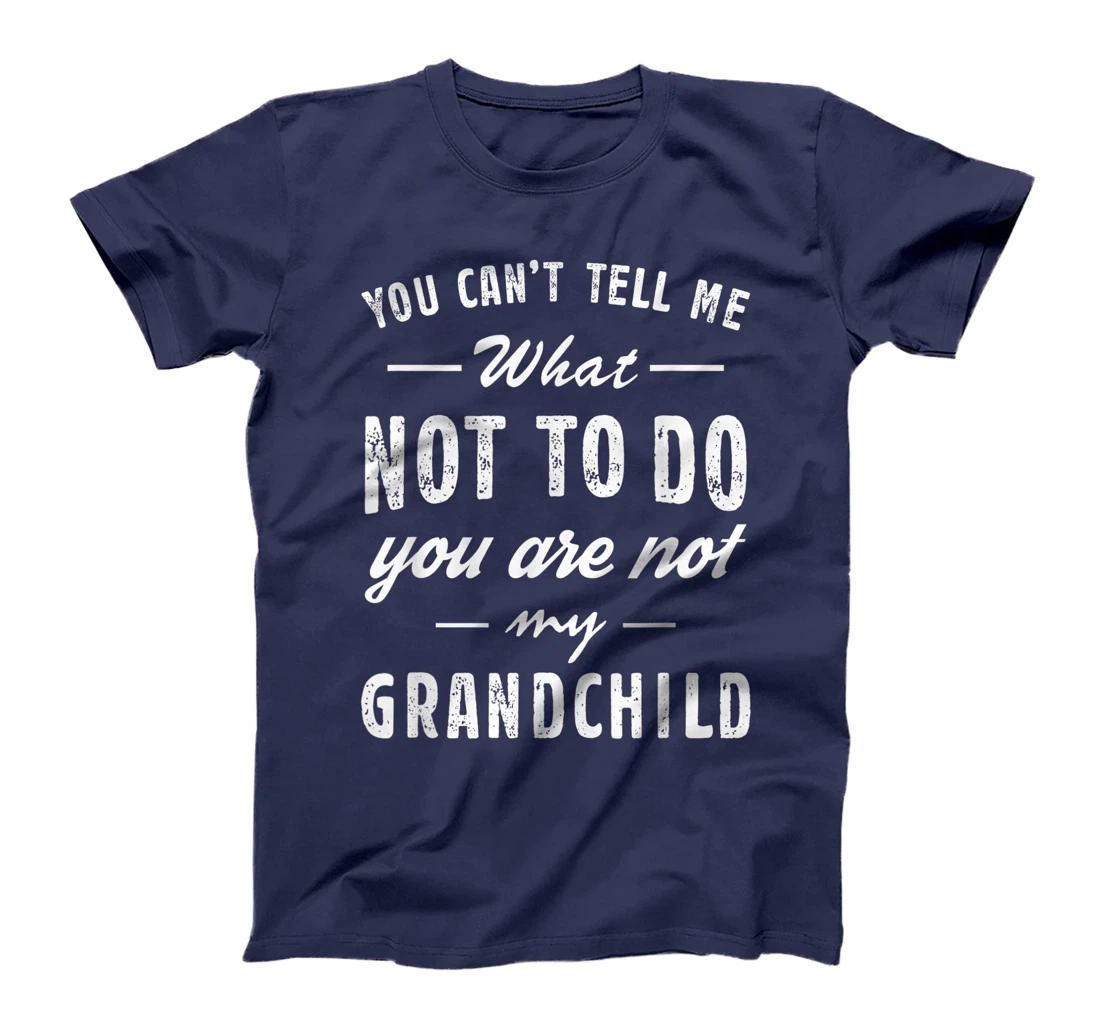 You Can't Tell Me What Not To Do You Are Not My Grandchild T-Shirt