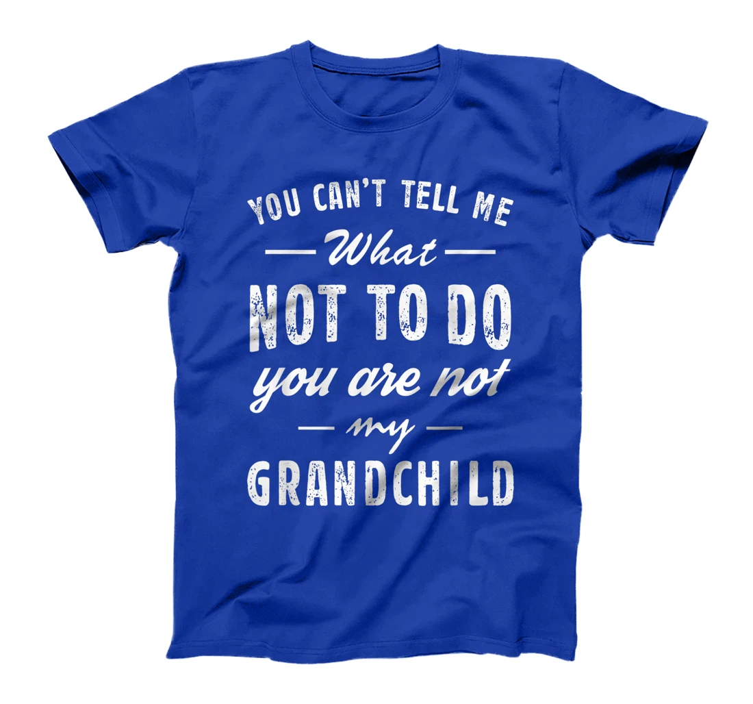 You Can't Tell Me What Not To Do You Are Not My Grandchild T-Shirt
