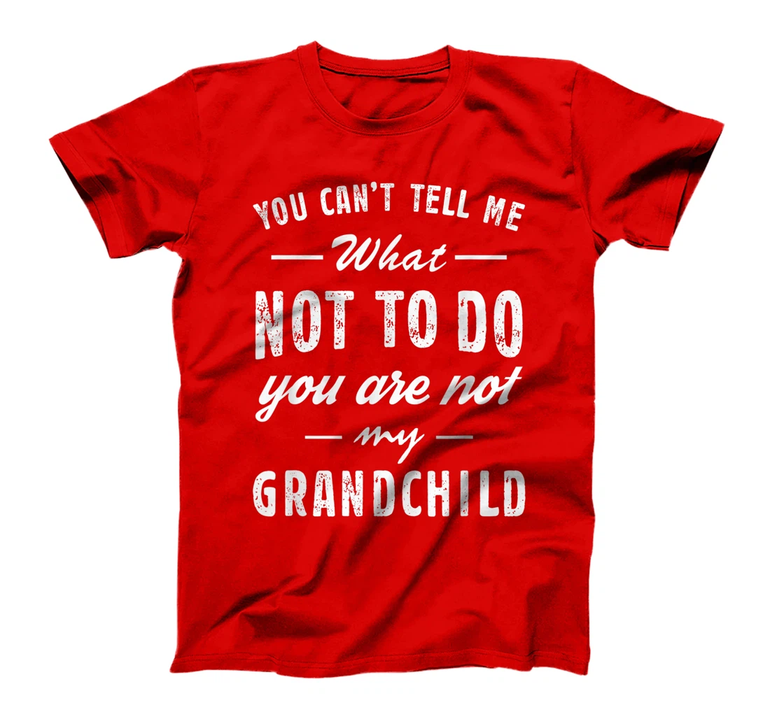 You Can't Tell Me What Not To Do You Are Not My Grandchild T-Shirt