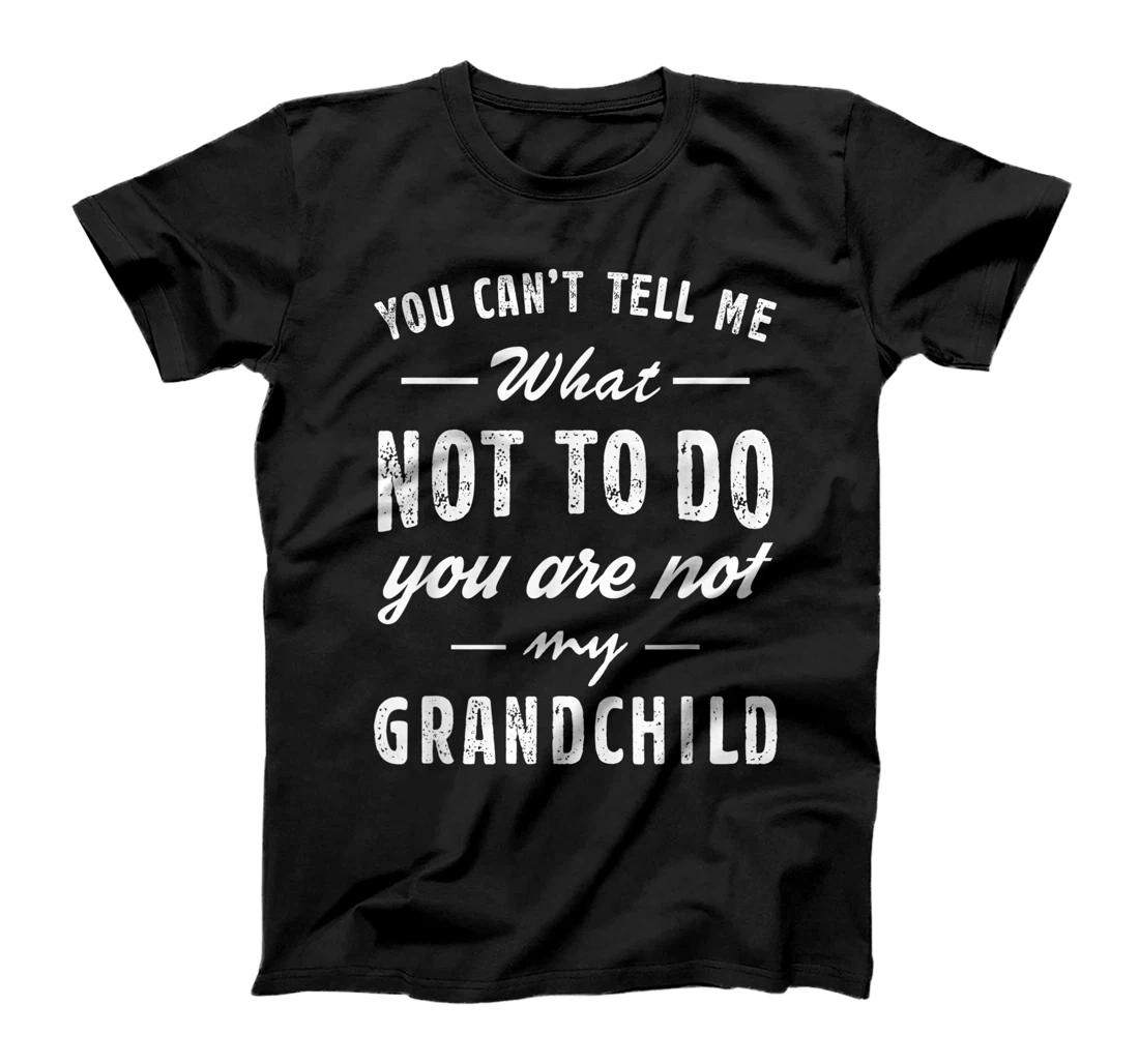 You Can't Tell Me What Not To Do You Are Not My Grandchild T-Shirt