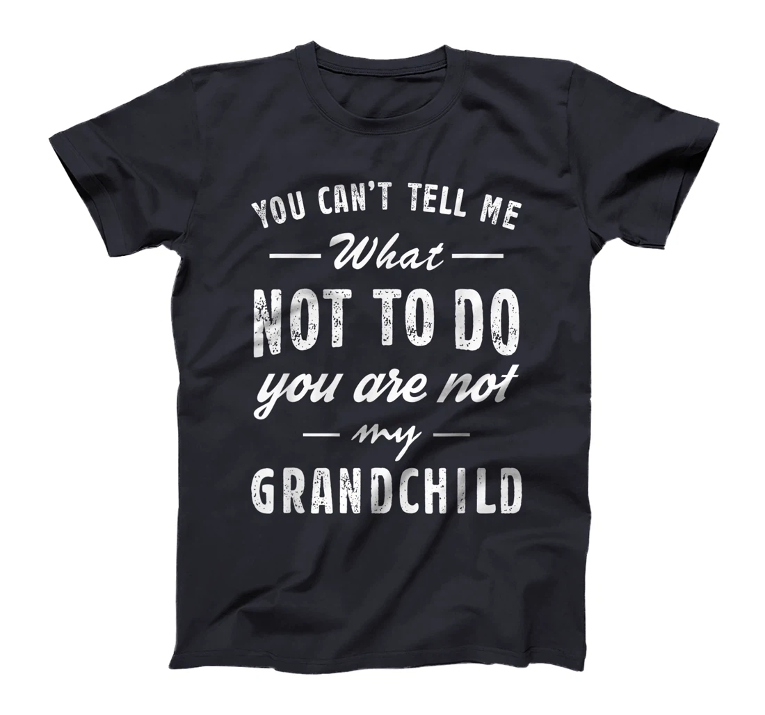 You Can't Tell Me What Not To Do You Are Not My Grandchild T-Shirt