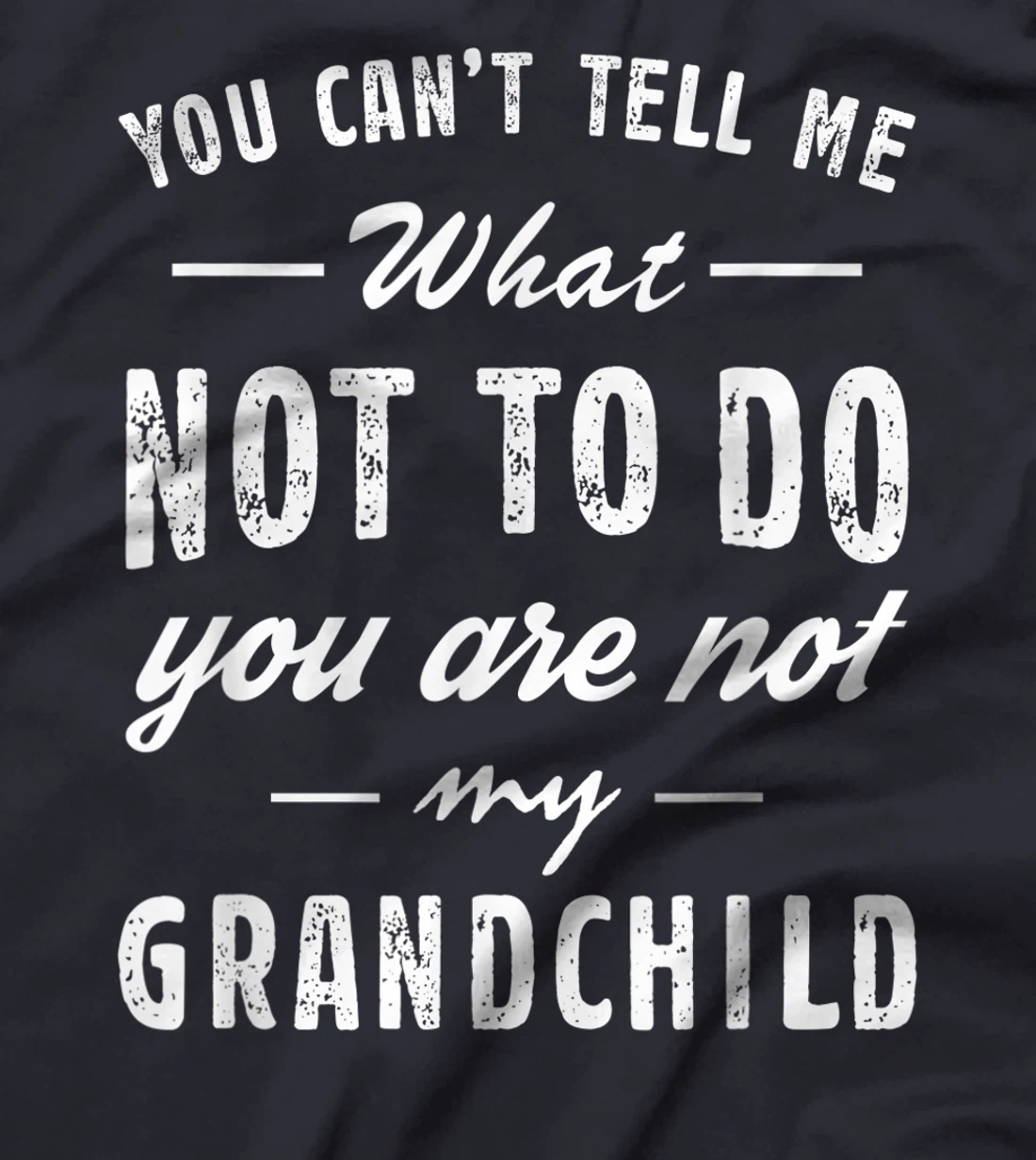 You Can't Tell Me What Not To Do You Are Not My Grandchild T-Shirt