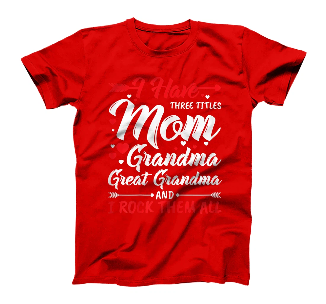 Womens I Have Three Titles Mom Grandma Great Grandma And Rock Them T-Shirt