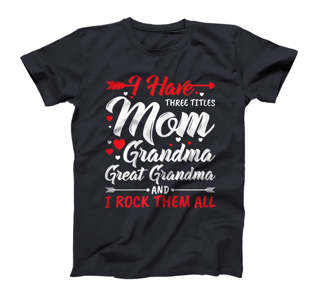 Womens I Have Three Titles Mom Grandma Great Grandma And Rock Them T-Shirt