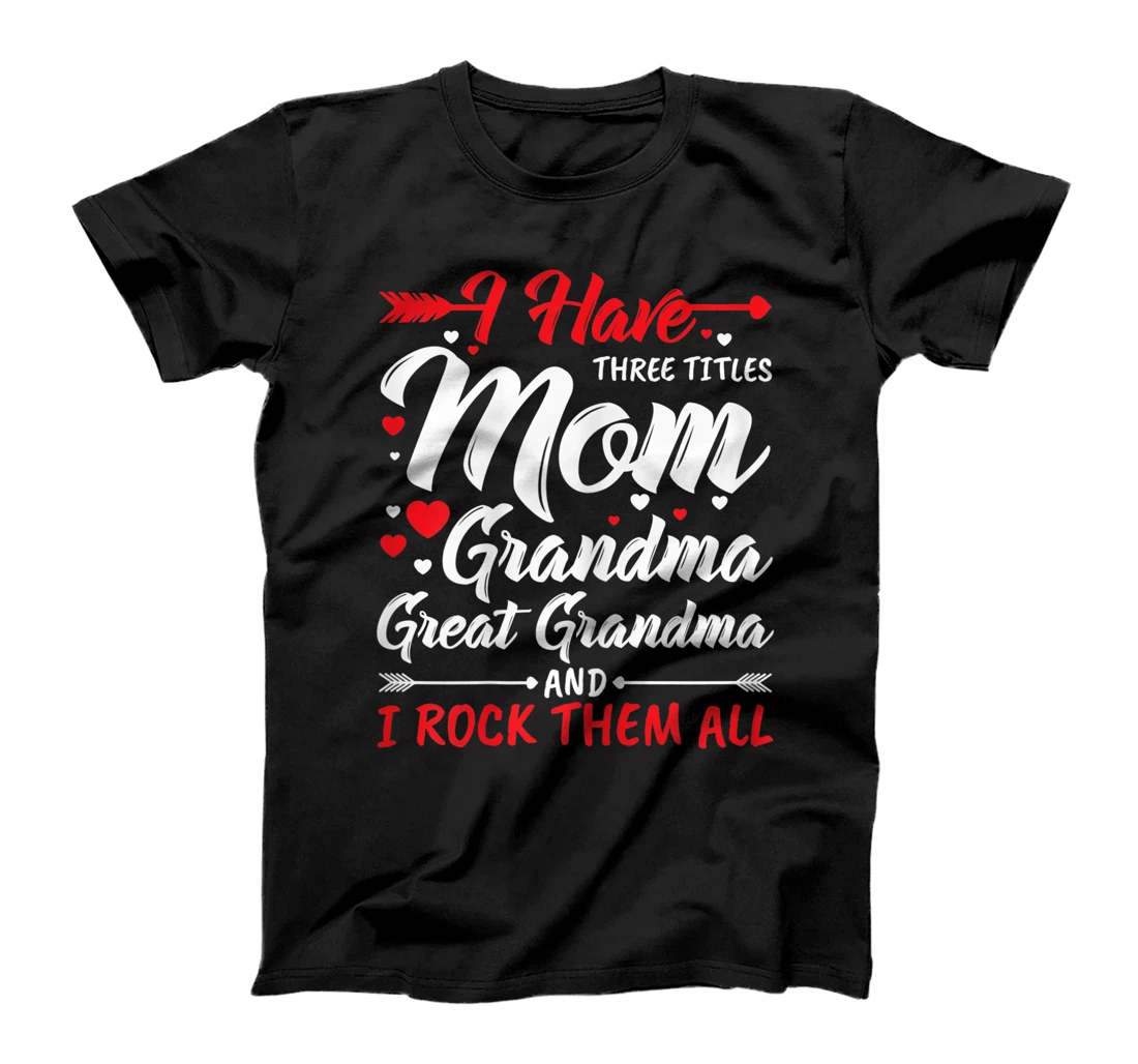 Womens I Have Three Titles Mom Grandma Great Grandma And Rock Them T-Shirt