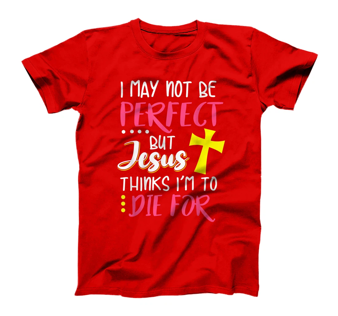 I May Not Be Perfect But Jesus Thinks I'm To Die For Gift T-Shirt