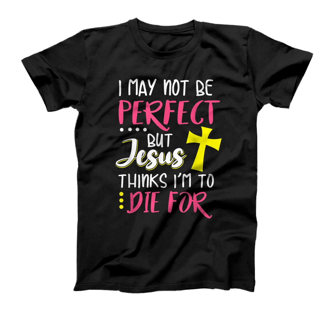 I May Not Be Perfect But Jesus Thinks I'm To Die For Gift T-Shirt