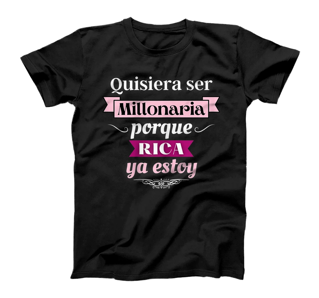 Womens Quisiera Ser Millonaria Porque Rica Ya Estoy T-Shirt