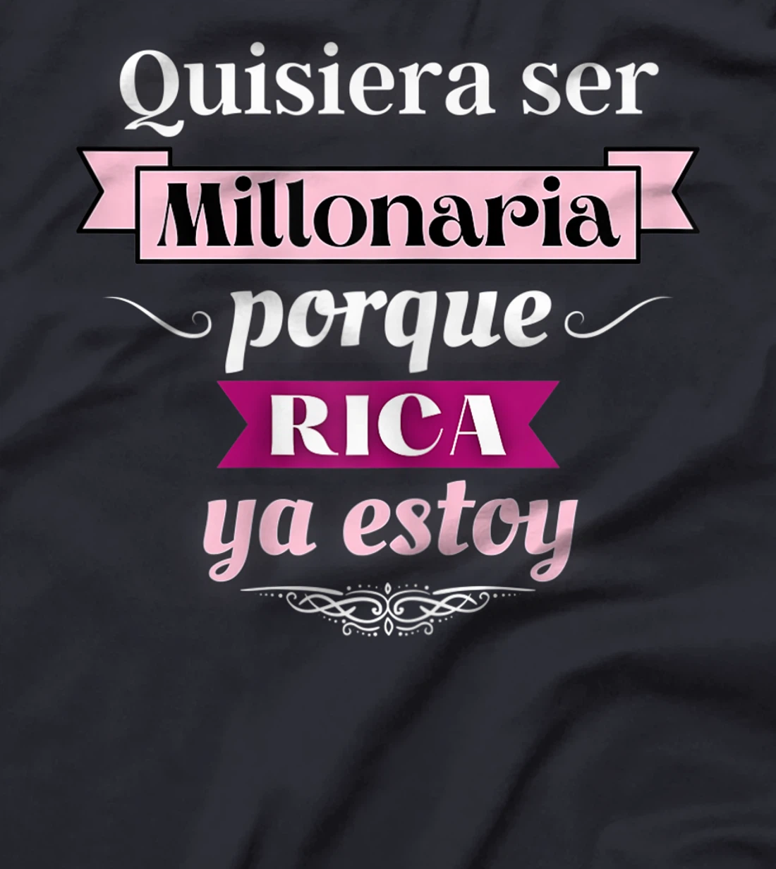 Womens Quisiera Ser Millonaria Porque Rica Ya Estoy T-Shirt