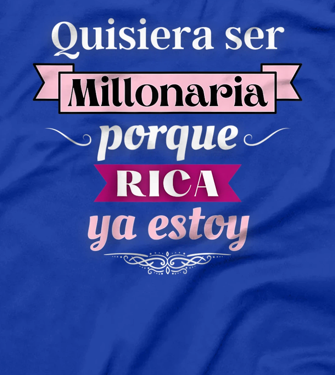 Womens Quisiera Ser Millonaria Porque Rica Ya Estoy T-Shirt