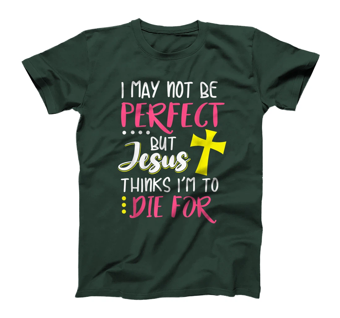 I May Not Be Perfect But Jesus Thinks I'm To Die For Gift T-Shirt