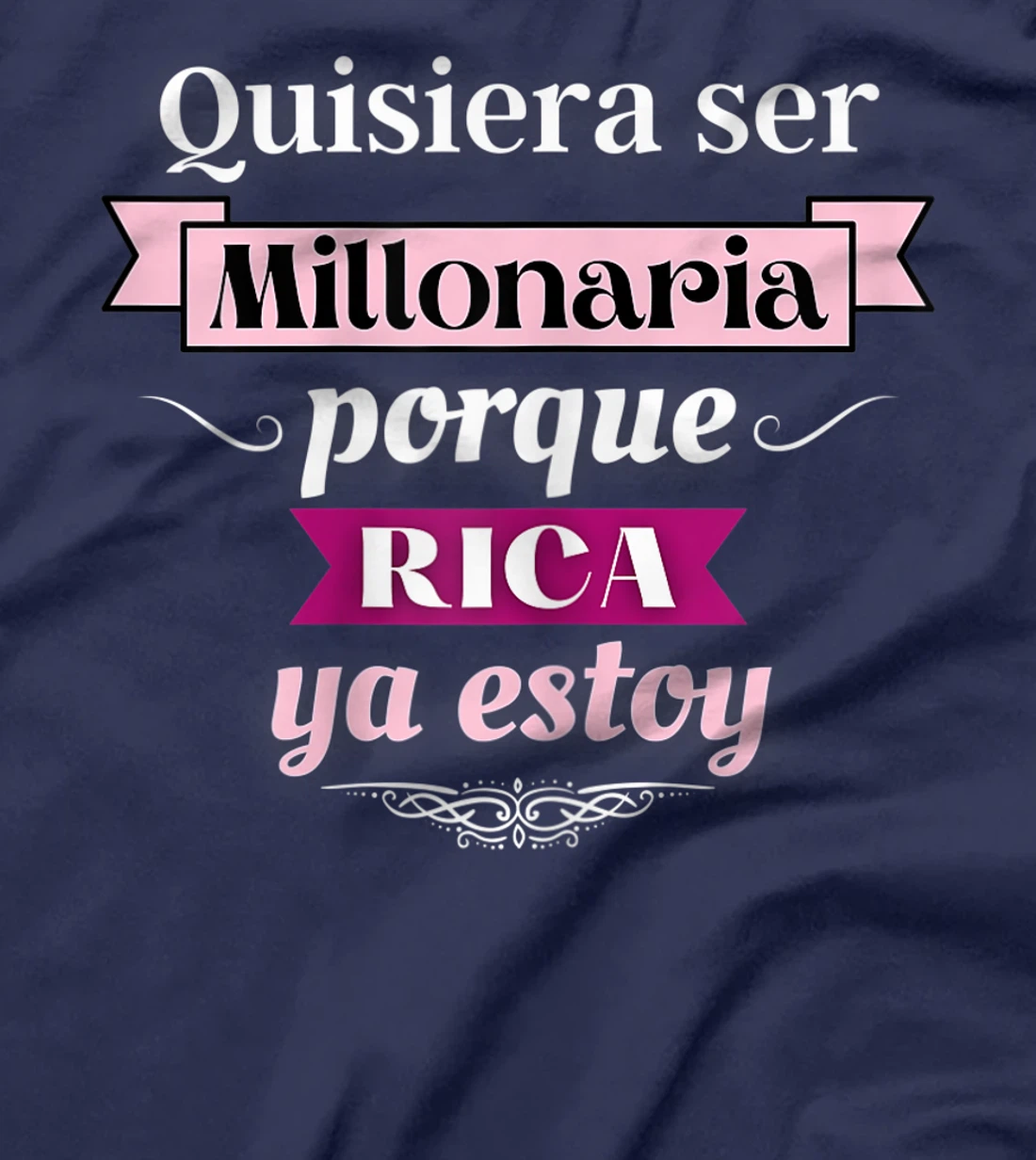 Womens Quisiera Ser Millonaria Porque Rica Ya Estoy T-Shirt