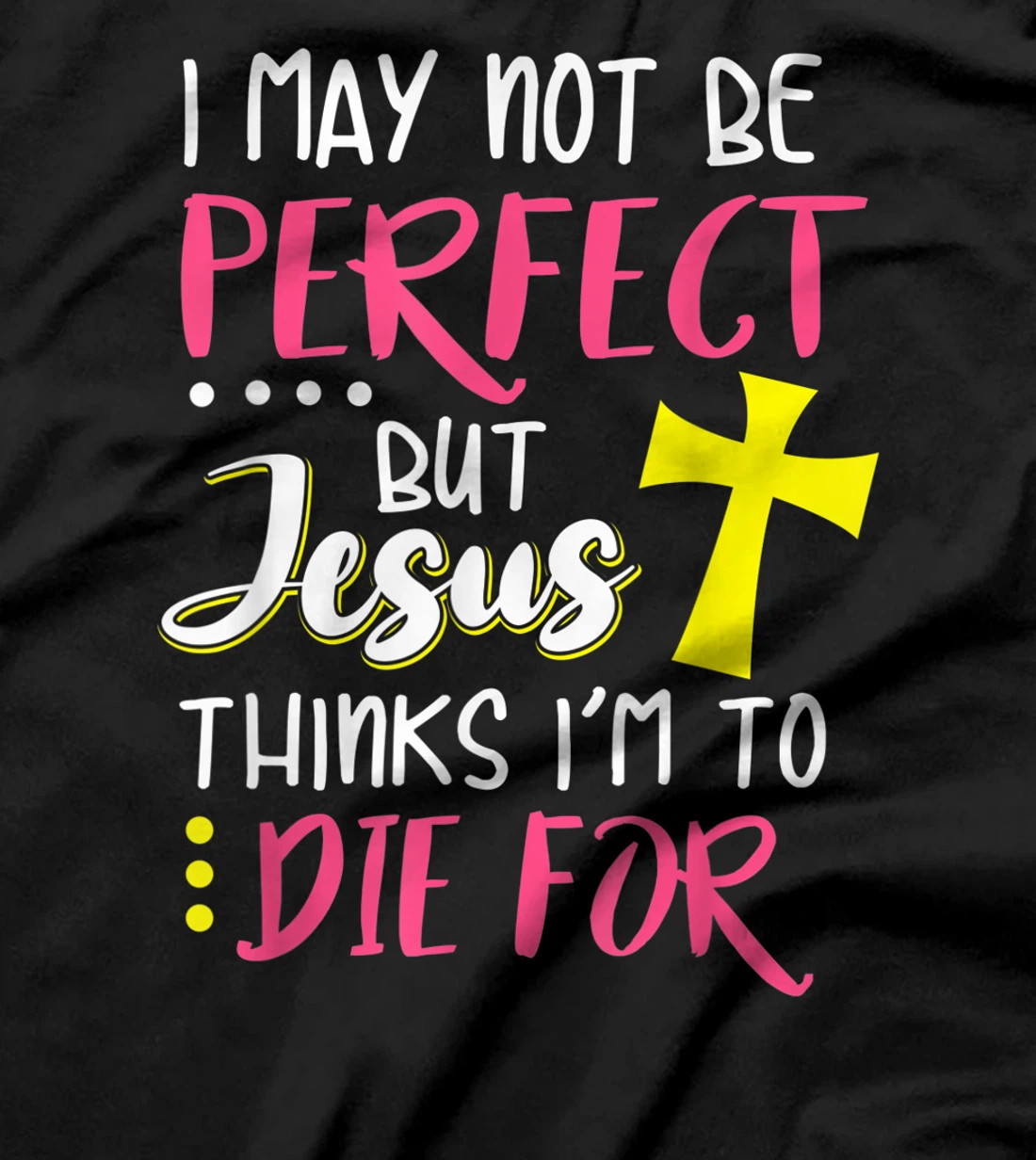 I May Not Be Perfect But Jesus Thinks I'm To Die For Gift T-Shirt