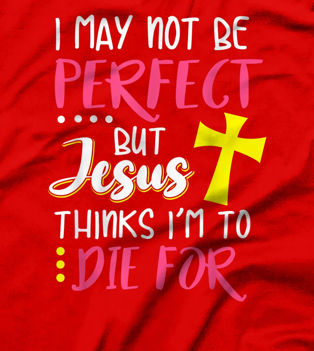 I May Not Be Perfect But Jesus Thinks I'm To Die For Gift T-Shirt