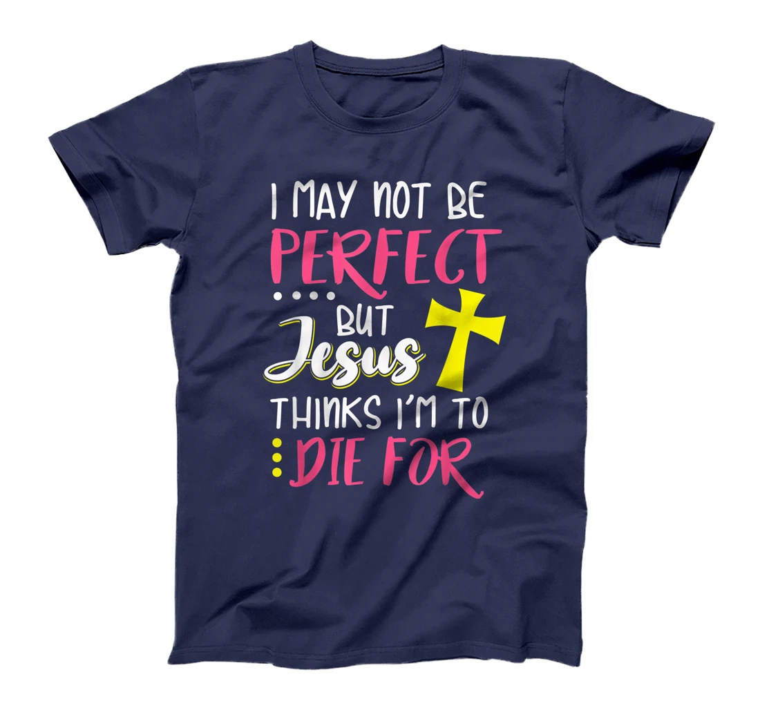 I May Not Be Perfect But Jesus Thinks I'm To Die For Gift T-Shirt