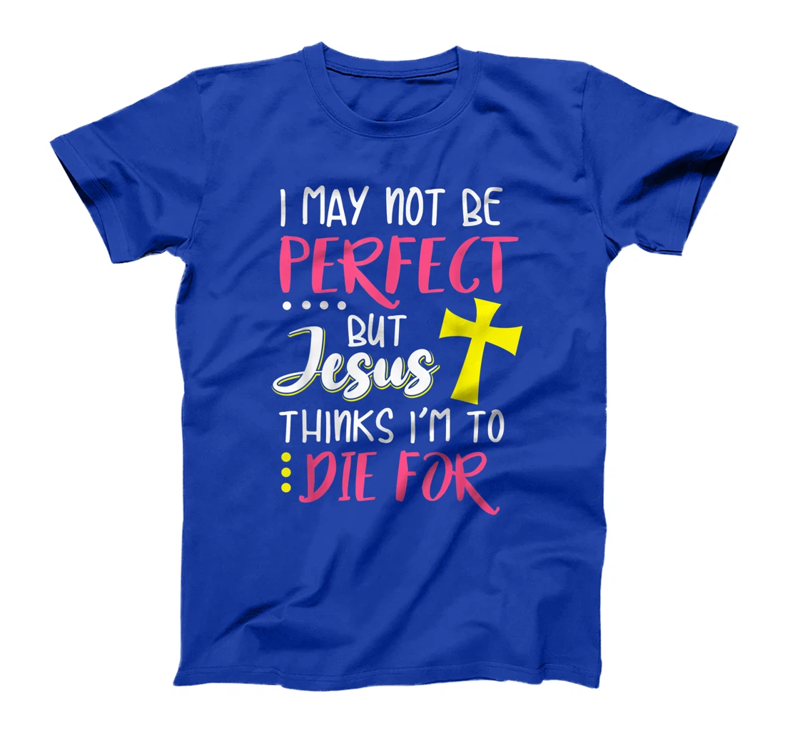 I May Not Be Perfect But Jesus Thinks I'm To Die For Gift T-Shirt