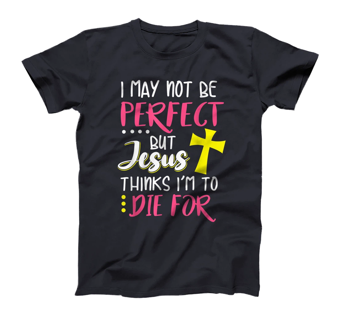I May Not Be Perfect But Jesus Thinks I'm To Die For Gift T-Shirt