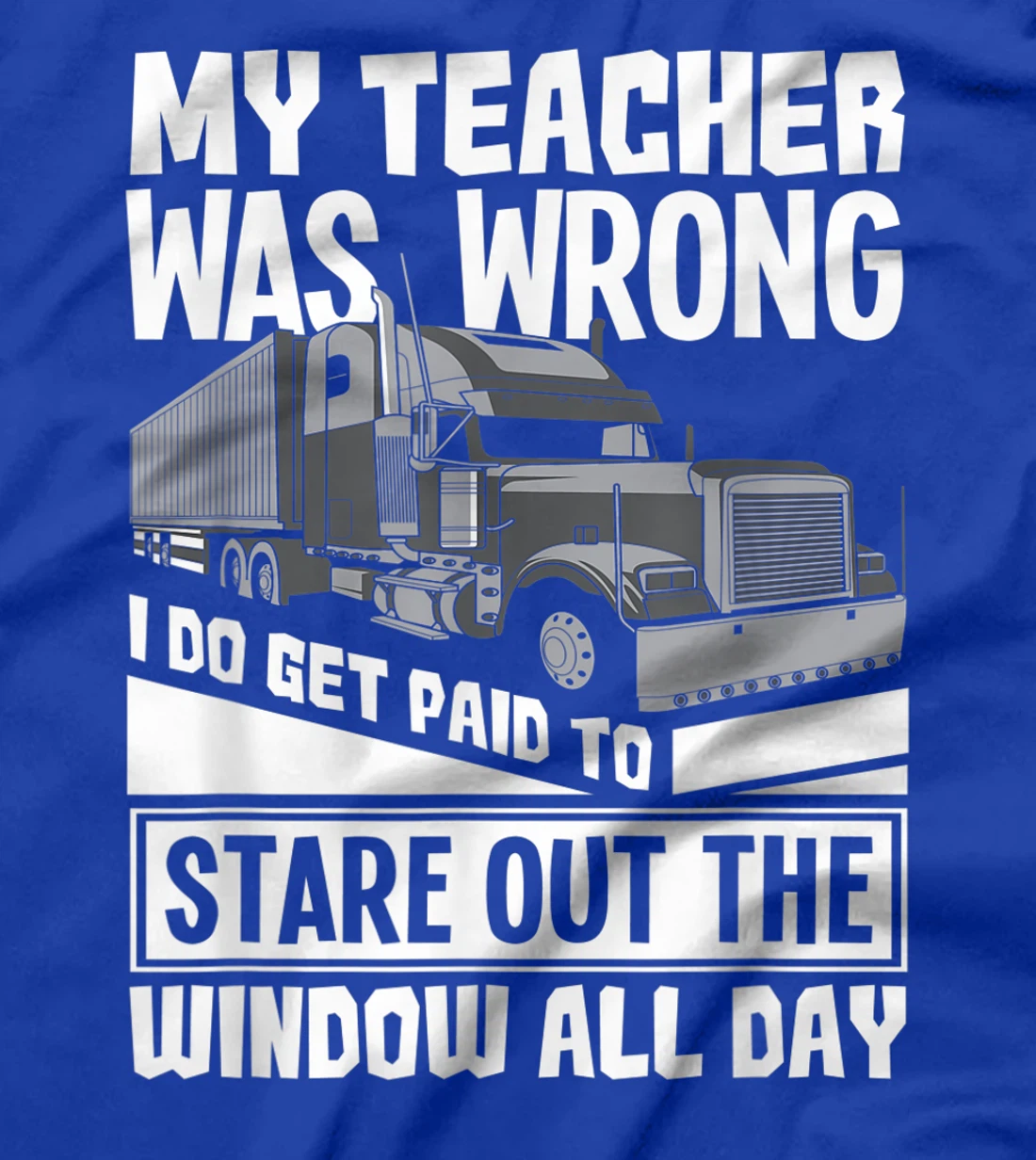 My Teacher Was Wrong - Funny Trucker Gift Truck Driver T-Shirt