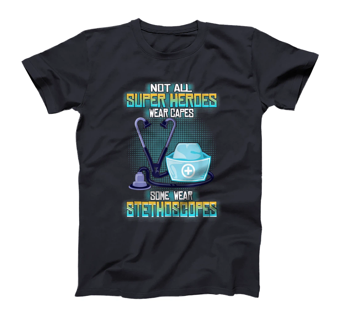 Not All Superheroes Wear Capes Some Wear Stethoscopes Gift T-Shirt