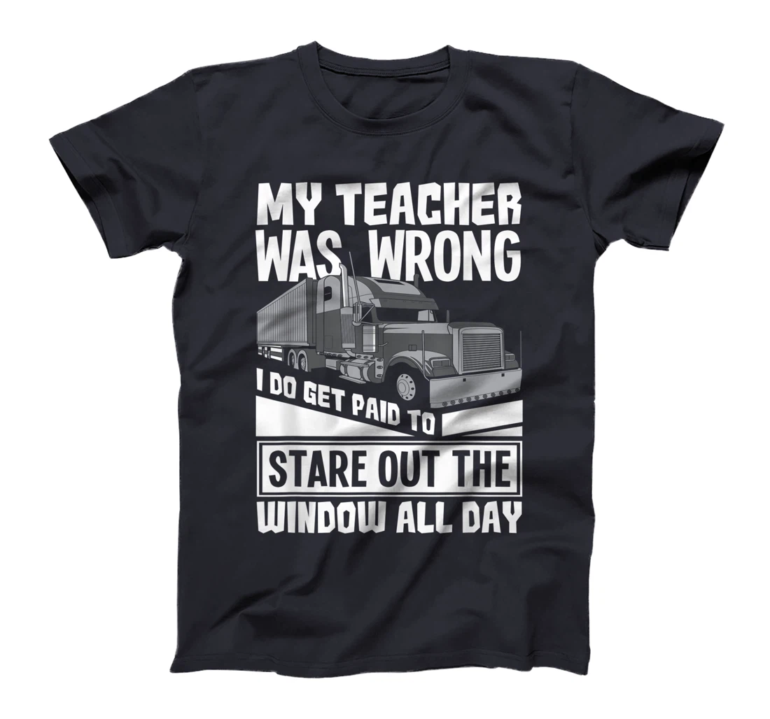 My Teacher Was Wrong - Funny Trucker Gift Truck Driver T-Shirt