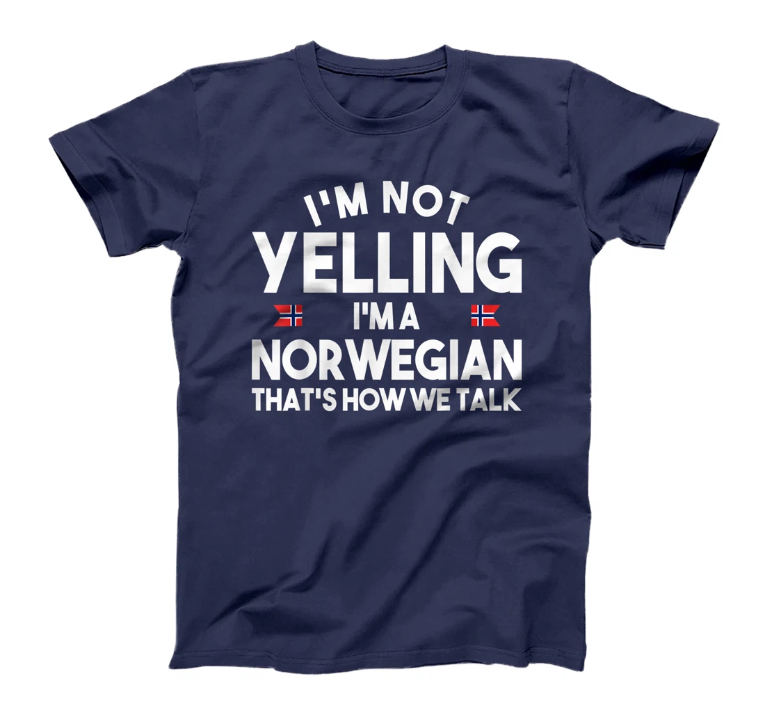 I'm not yelling I'm a norwegian that's how we talk shirt T-Shirt