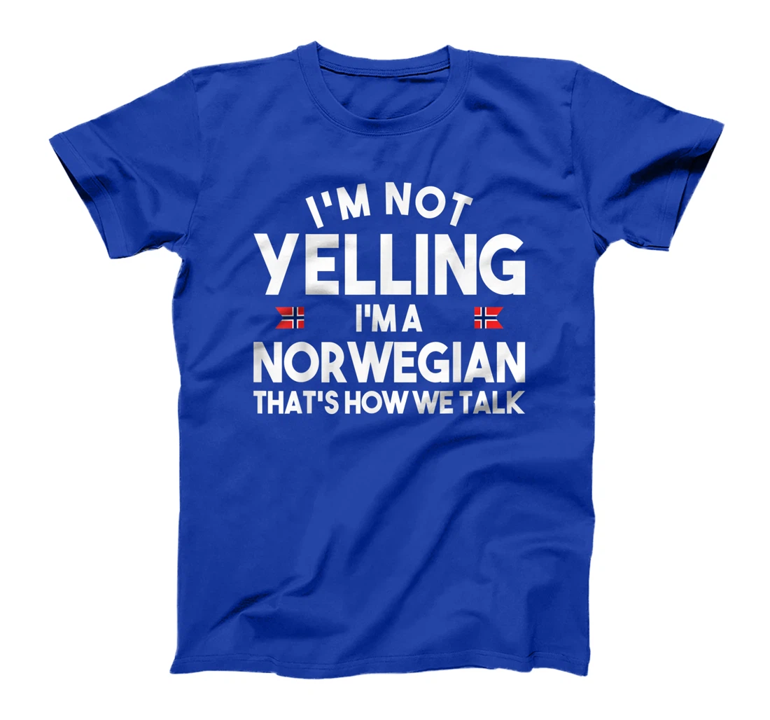 I'm not yelling I'm a norwegian that's how we talk shirt T-Shirt