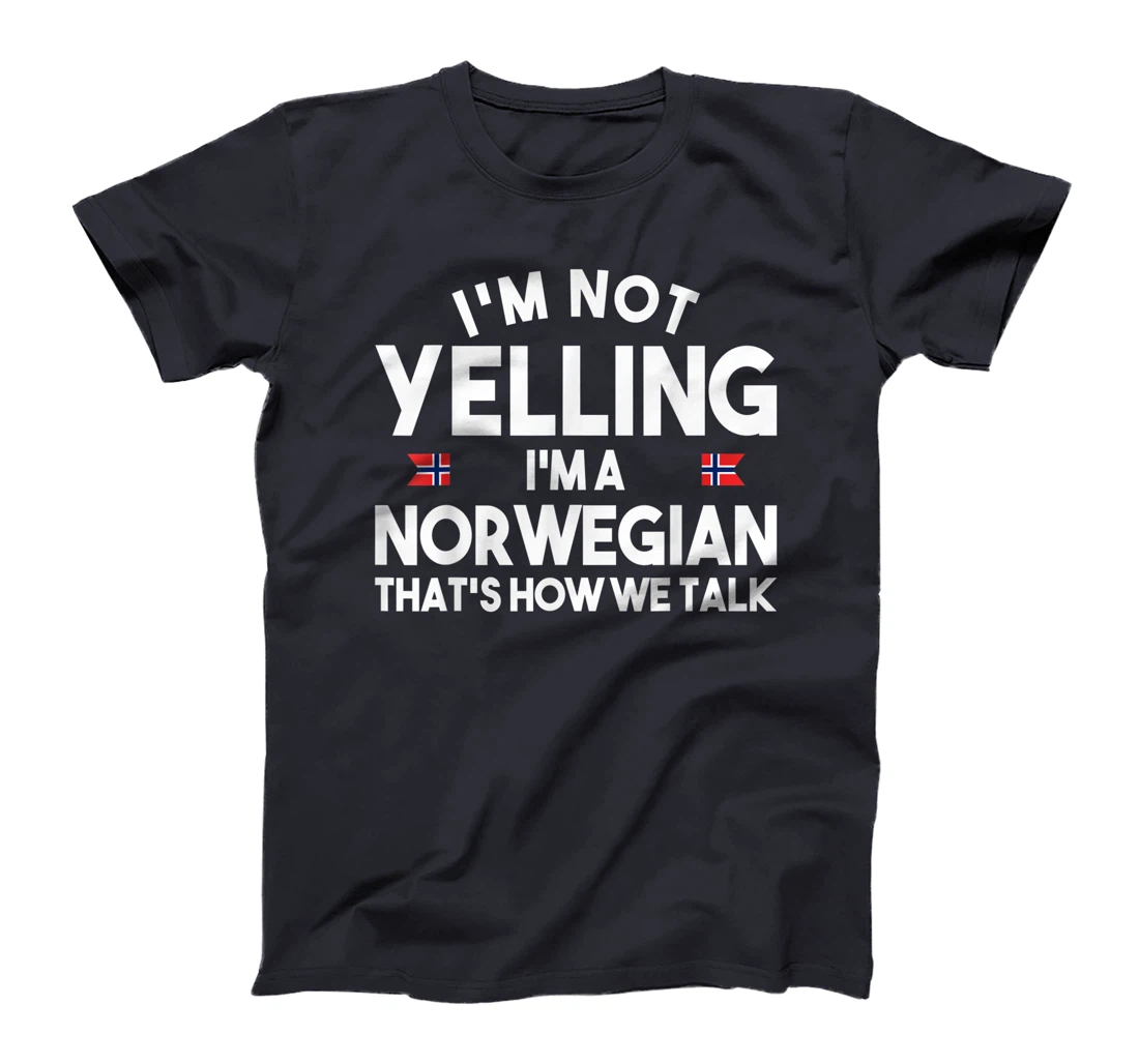 I'm not yelling I'm a norwegian that's how we talk shirt T-Shirt