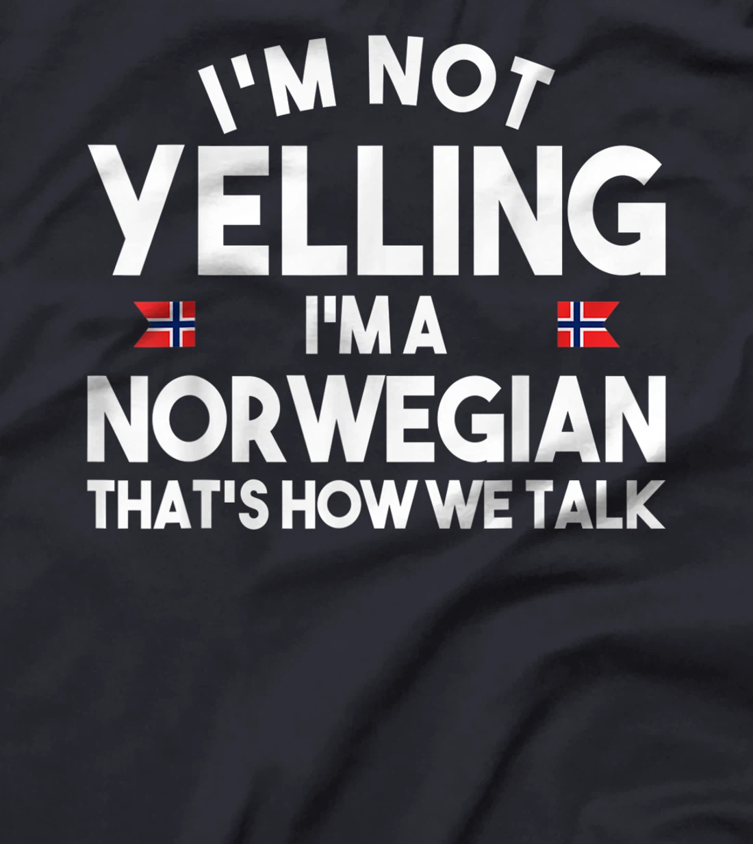 I'm not yelling I'm a norwegian that's how we talk shirt T-Shirt